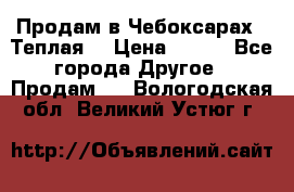 Продам в Чебоксарах!!!Теплая! › Цена ­ 250 - Все города Другое » Продам   . Вологодская обл.,Великий Устюг г.